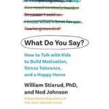 What Do You Say?: How to Talk with Kids to Build Motivation, Stress Tolerance, and a Happy Home