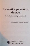 CU UNDITA PE MALURI DE APE, TAINELE TEHNICII PESCUITULUI de CONSTANTIN IONESCU BOERU, 2006