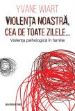 Violența noastră, cea de toate zilele&hellip; Violența psihologică &icirc;n familie - Paperback brosat - Yvane Wiart - Casa Cărţii de Ştiinţă