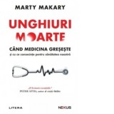 Unghiuri moarte. Cand medicina greseste si cu ce consecinte pentru sanatatea noastra - Monica Pirvulescu, Marty Makary