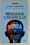 REGULILE CREIERULUI PENTRU MUNCA , STIINTA DE A GANDI MAI INTELIGENT LA SERVICIU SI ACASA de JOHN J, MEDINA , 2024