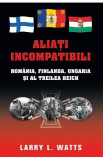 Aliati incompatibili - Romania, Finlanda, Ungaria si al Treilea Reich - Larry Watts, Larry L. Watts
