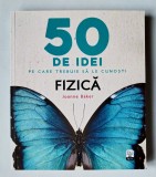 50 de idei pe care trebuie sa le cunosti - Fizica, Joanne Baker, 2017