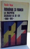 ROMANIA SI FRANTA LA INCEPUTUL SECOLULUI AL XX - LEA , 1900 - 1916 de VASILE VESA , 1975