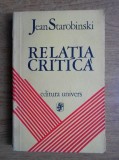 Jean Starobinski - Relatia Critica (critica literara imaginar literar sensul criticii lectura stilistica concept psihanaliza si literatura filosofie)