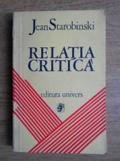 Jean Starobinski - Relatia Critica (critica literara imaginar literar sensul criticii lectura stilistica concept psihanaliza si literatura filosofie)