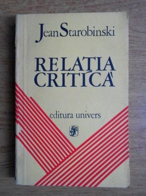 Jean Starobinski - Relatia Critica (critica literara imaginar literar sensul criticii lectura stilistica concept psihanaliza si literatura filosofie) foto