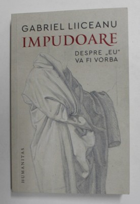 IMPUDOARE - DESPRE &amp;#039; EU &amp;#039; VA FI VORBA de GABRIEL LIICEANU , 2021 foto