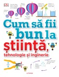 Cum să fii bun la știință, tehnologie și inginerie