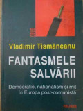 FANTASMELE SALVARII DEMOCRATIE, NATIONALISM SI MIT IN EUROPA POST-COMUNISTA-VLADIMIR TISMANEANU-342648