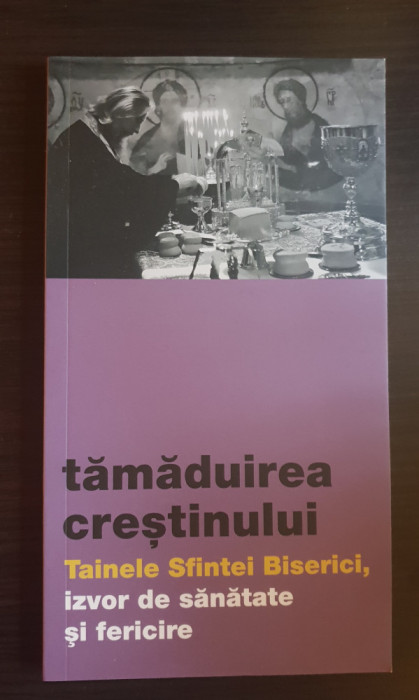 Tămăduirea creștinului. Tainele Sfintei Biserici, izvor de sănătate și fericire