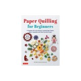 Paper Quilling for Beginners: A Complete All-In-One Guide to Creating Paper Flowers, Plants, Vegetables and Other Decorative Items!