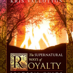 The Supernatural Ways of Royalty Leader's Guide: Discovering Your Rights and Privileges of Being a Son or Daughter of God