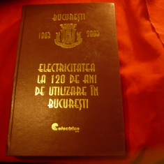 Stefan Gheorghe - 120 Ani Electricitatea in Bucuresti 1883-2003 , cartonat,264p