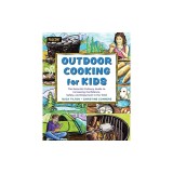Outdoor Cooking for Kids: The Essential Culinary Guide to Increasing Confidence, Safety, and Enjoyment in the Wild