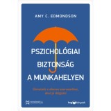 Pszichol&oacute;giai biztons&aacute;g a munkahelyen - &Uacute;tmutat&oacute; a sikeres szervezethez, ahol j&oacute; dolgozni - Amy C. Edmondson