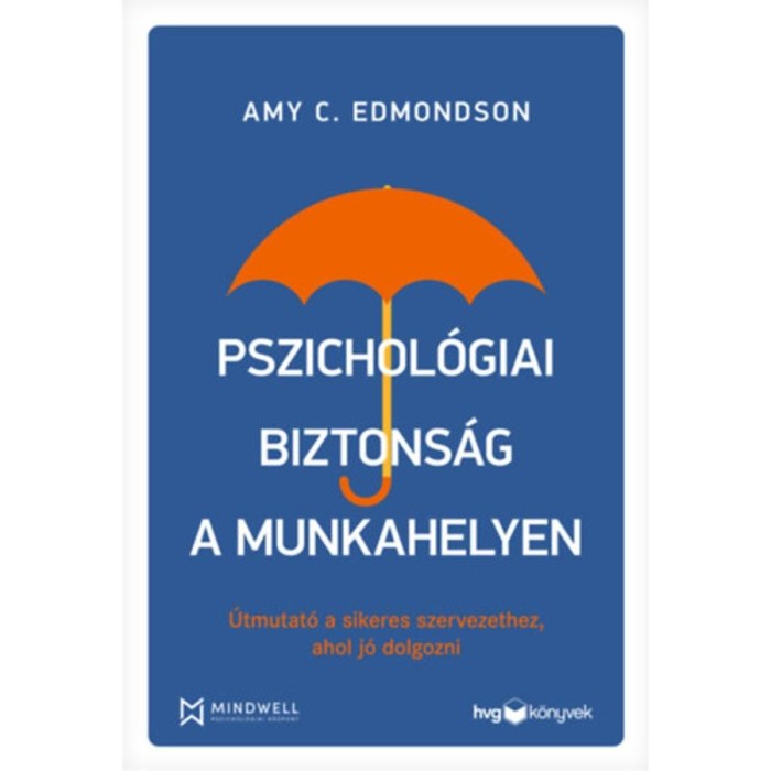 Pszichol&oacute;giai biztons&aacute;g a munkahelyen - &Uacute;tmutat&oacute; a sikeres szervezethez, ahol j&oacute; dolgozni - Amy C. Edmondson