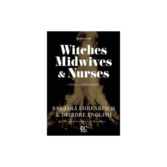 Witches, Midwives &amp; Nurses: A History of Women Healers