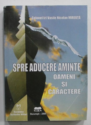 SPRE ADUCERE AMINTE , OAMENI SI CARACTERE de COLONEL VASILE NICOLAE MIREUTA , 2008 , PREZINTA URME DE INDOIRE * foto