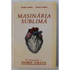 MASINARIA SUBLIMA - O BIOGRAFIE A INIMII UMANE de STEPHEN AMIDON , THOMAS AMIDON , 2012