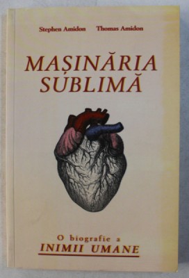 MASINARIA SUBLIMA - O BIOGRAFIE A INIMII UMANE de STEPHEN AMIDON , THOMAS AMIDON , 2012 foto