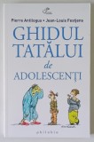GHIDUL TATALUI DE ADOLESCENTI de PIERRE ANTILOGUS si JEAN - LOUIS FESTJENS , 2014