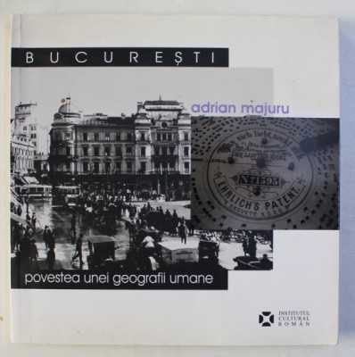 BUCURESTI POVESTEA UNEI GEOGRAFII UMANE de ADRIAN MAJURU , 2007 foto