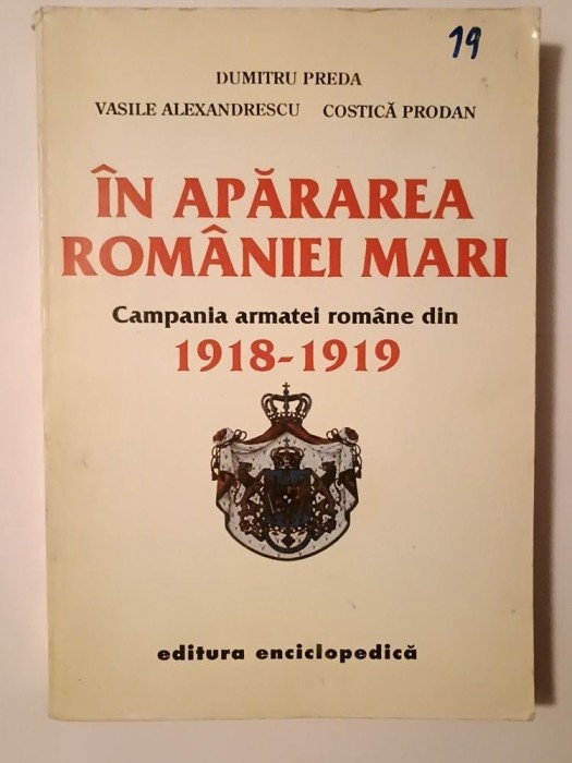 Dumitru Preda; Vasile Alexandrescu; Costică Prodan - &Icirc;n apărarea Rom&acirc;niei Mari. Campania armatei rom&acirc;ne din 1918-1919