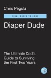 Diaper Dude: The Ultimate Dad&#039;s Guide to Surviving the First Two Years