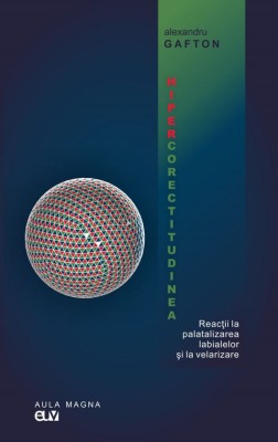 Hipercorectitudinea. Reactii la palatalizarea labialelor si la velarizare &amp;ndash; Alexandru Gafton foto