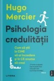 Cumpara ieftin Psihologia credulitatii. Cum sa stii in cine sa ai incredere si in ce anume sa crezi/Hugo Mercier