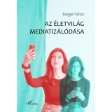 Az &eacute;letvil&aacute;g mediatiz&aacute;l&oacute;d&aacute;sa - Berger Viktor