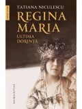 Regina Maria. Ultima dorinta/Tatiana Niculescu