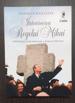 INTOARCEREA REGELUI MIHAI - AMINTIRILE UNEI PRIETENE - DANIELLE MAILLEFER foto