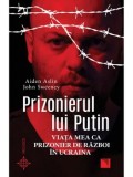 Cumpara ieftin Prizonierul lui Putin: Viata mea ca prizonier de razboi in Ucraina - Aiden Aslin, John Sweeney, Niculescu - Biografii si Memorii