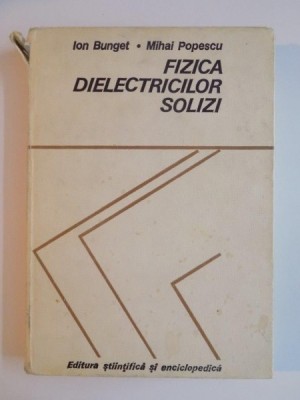 FIZICA DIELECTRICILOR SOLIZI de ION BUNGET , MIHAI POPESCU , 1978 foto