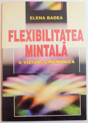 FLEXIBILITATEA MINTALA , O VIZIUNE SINCRONICA de ELENA BADEA , 1998 foto