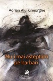 Nu-i mai așteptăm pe barbari, Adrian Alui Gheorghe, poezie rom&acirc;nă, Paperback brosat, Tracus Arte