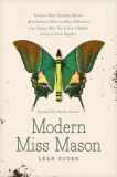 Modern Miss Mason: Discover How Charlotte Mason&#039;s Revolutionary Ideas on Home Education Can Change How You and Your Children Learn and Gr