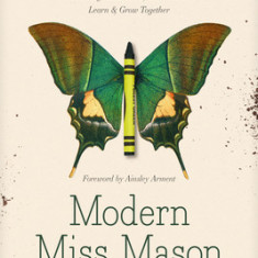 Modern Miss Mason: Discover How Charlotte Mason's Revolutionary Ideas on Home Education Can Change How You and Your Children Learn and Gr