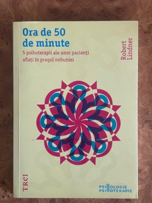 Psihanaliza | Psihoterapie | Robert Lindner - Ora de 50 de minute. 5 psihoterapii ale unor pacienti aflati in pragul nebuniei foto