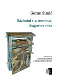 Războiul s-a terminat, dragostea mea - Paperback brosat - Goran Simić - Casa de editură Max Blecher