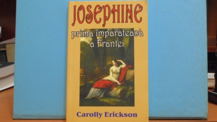 CAROLLY ERICKSON - JOSEPHINE, PRIMA IMPARATEASA A FRANTEI - ROMAN BIOGRAFIC -