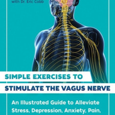 Simple Exercises to Stimulate the Vagus Nerve: An Illustrated Guide to Alleviate Stress, Depression, Anxiety, Pain, and Digestive Conditions