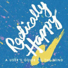 Radically Happy: A User's Guide to the Mind