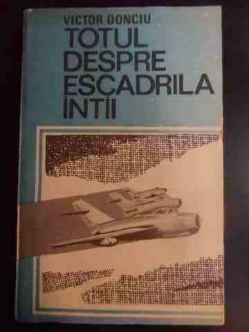 Totul Despre Escadrila Intai - Victor Donciu ,546180