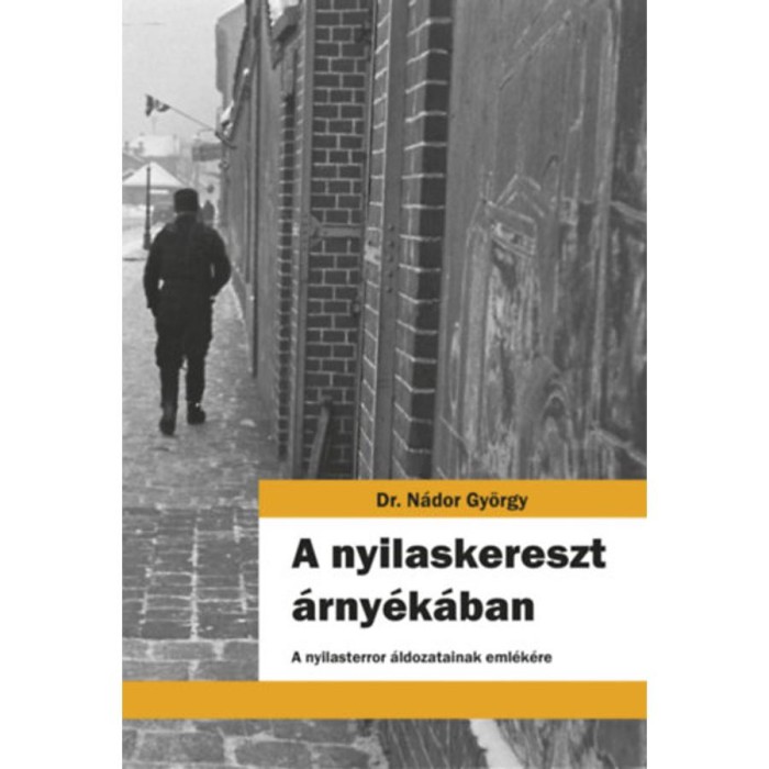 A nyilaskereszt &aacute;rny&eacute;k&aacute;ban - A nyilasterror &aacute;ldozatainak eml&eacute;k&eacute;re - N&aacute;dor Gy&ouml;rgy