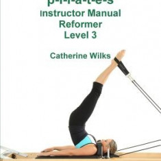 P-I-L-A-T-E-S Instructor Manual Reformer Level 3