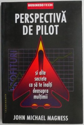 Perspectiva de pilot. Si alte secrete ca sa te inalti deasupra multimii &amp;ndash; John Michael Magness foto