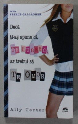 DACA TI-AS SPUNE CA TE IUBESC , AR TREBUI SA TE OMOR de ALLY CARTER , SERIA &amp;#039; FETELE GALLAGHER &amp;#039; , 2012 foto